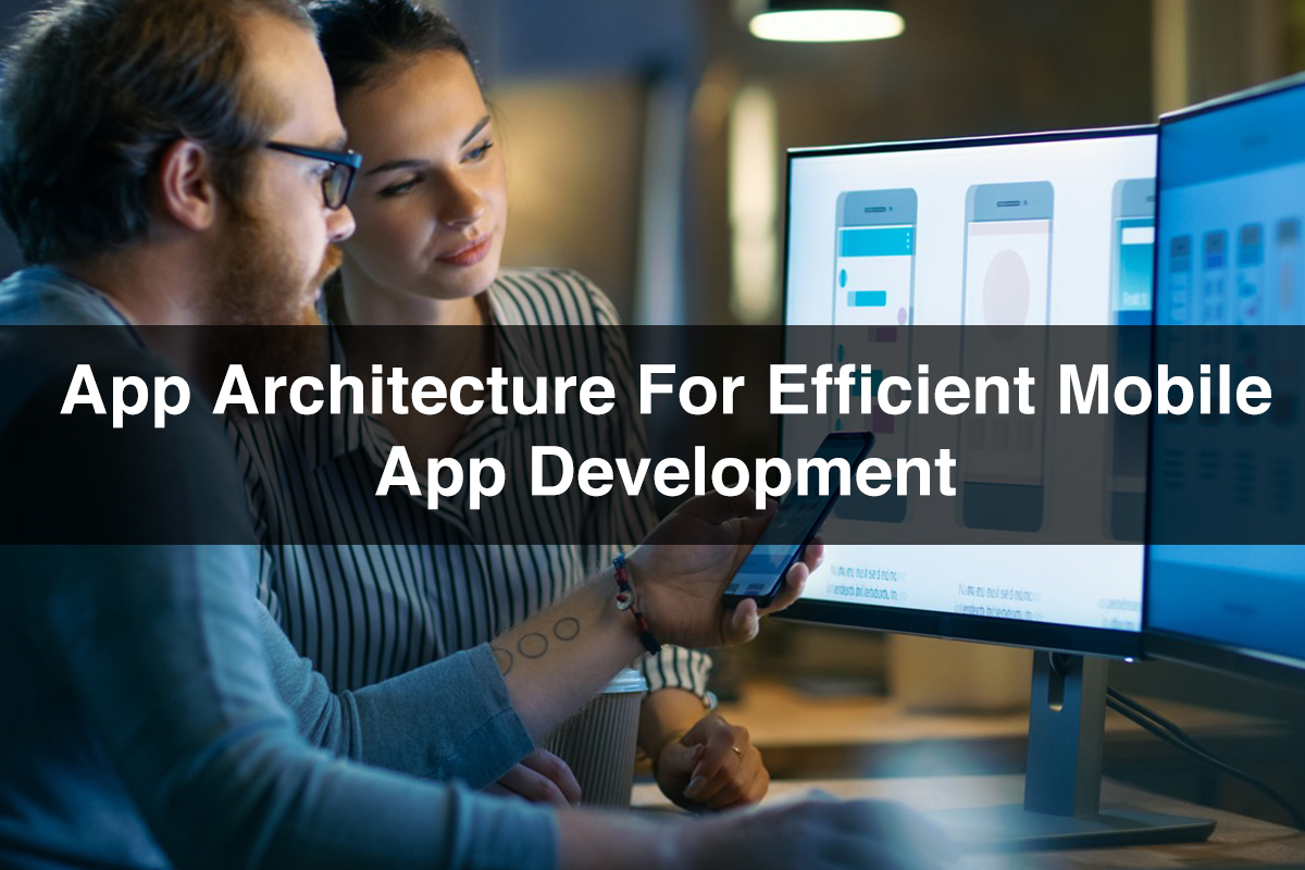 How to Develop an Efficient Architecture for Mobile App Development?